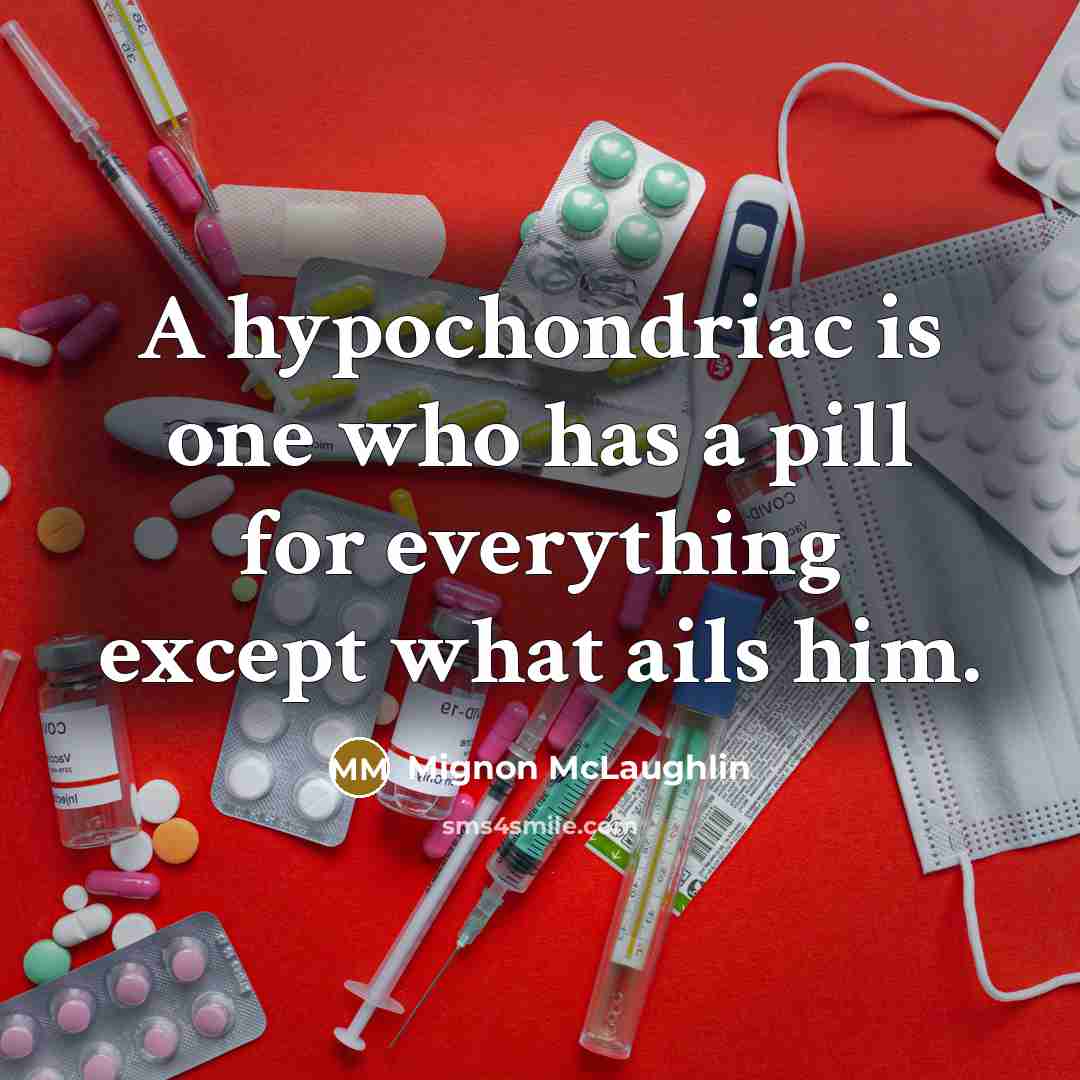 “A hypochondriac is one who has a pill for everything except what ails him.” quote by Mignon McLaughlin