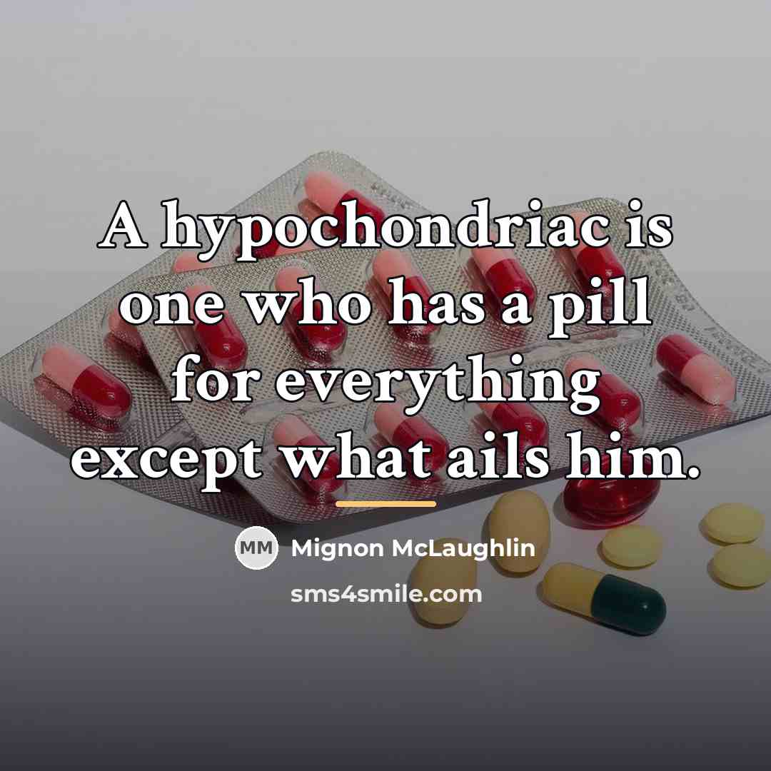 “A hypochondriac is one who has a pill for everything…” quote by Mignon McLaughlin