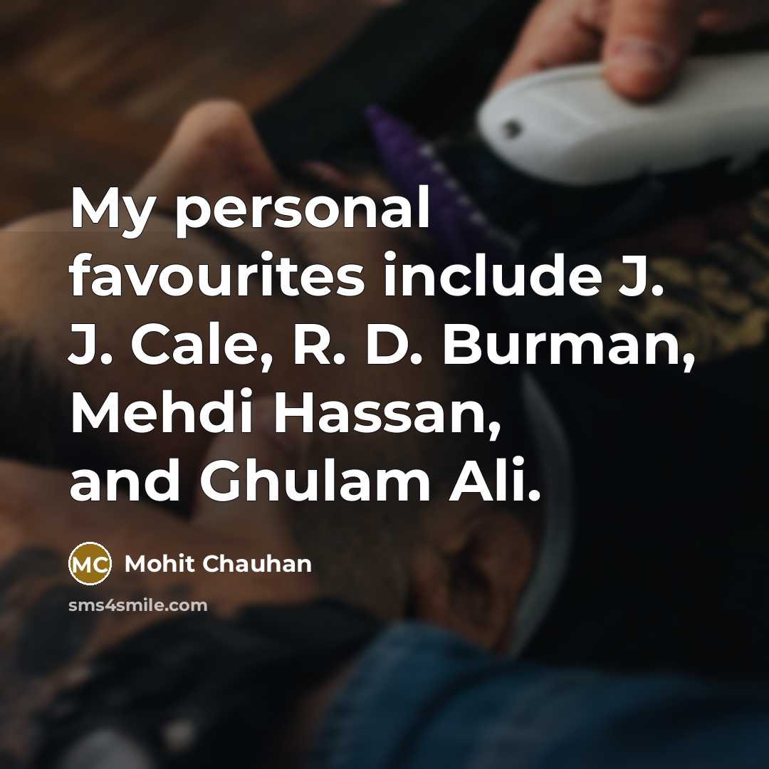 “My personal favourites include J. J. Cale, R. D. Burman,…” quote by Mohit Chauhan