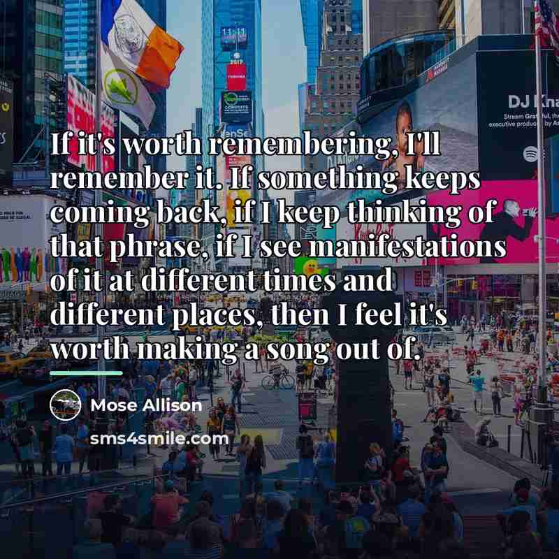 “If it's worth remembering, I'll remember it. If something keeps…” quote by Mose Allison