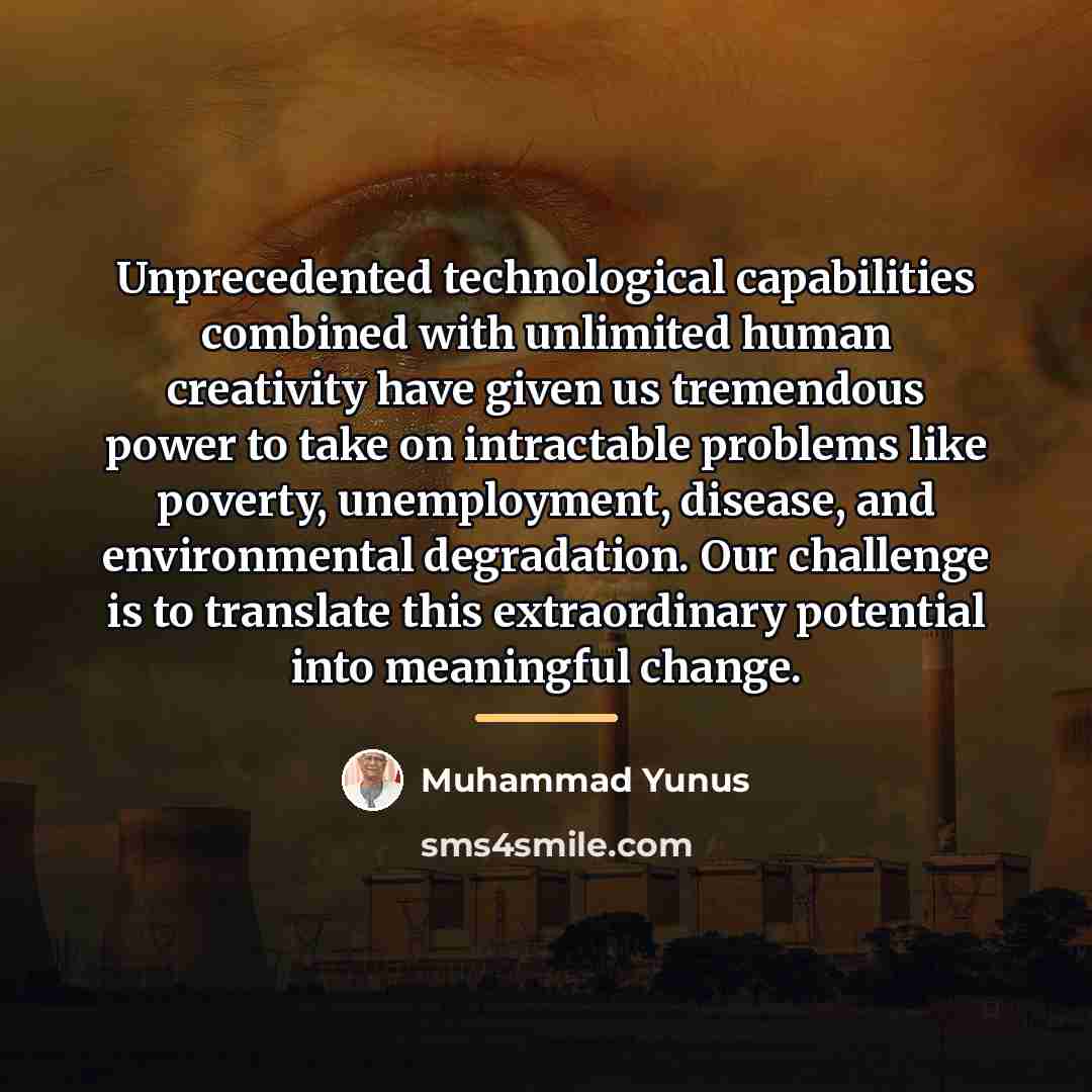 “Unprecedented technological capabilities combined with unlimited human creativity have given…” quote by Muhammad Yunus