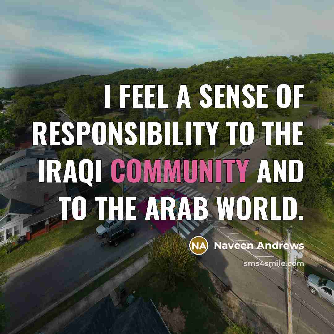 “I feel a sense of responsibility to the Iraqi community and to the Arab world.” quote by Naveen Andrews