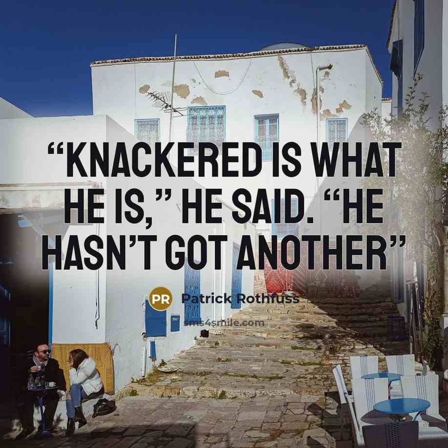 “knackered is what he is,” he said. “He hasn’t got another” quote by Patrick Rothfuss