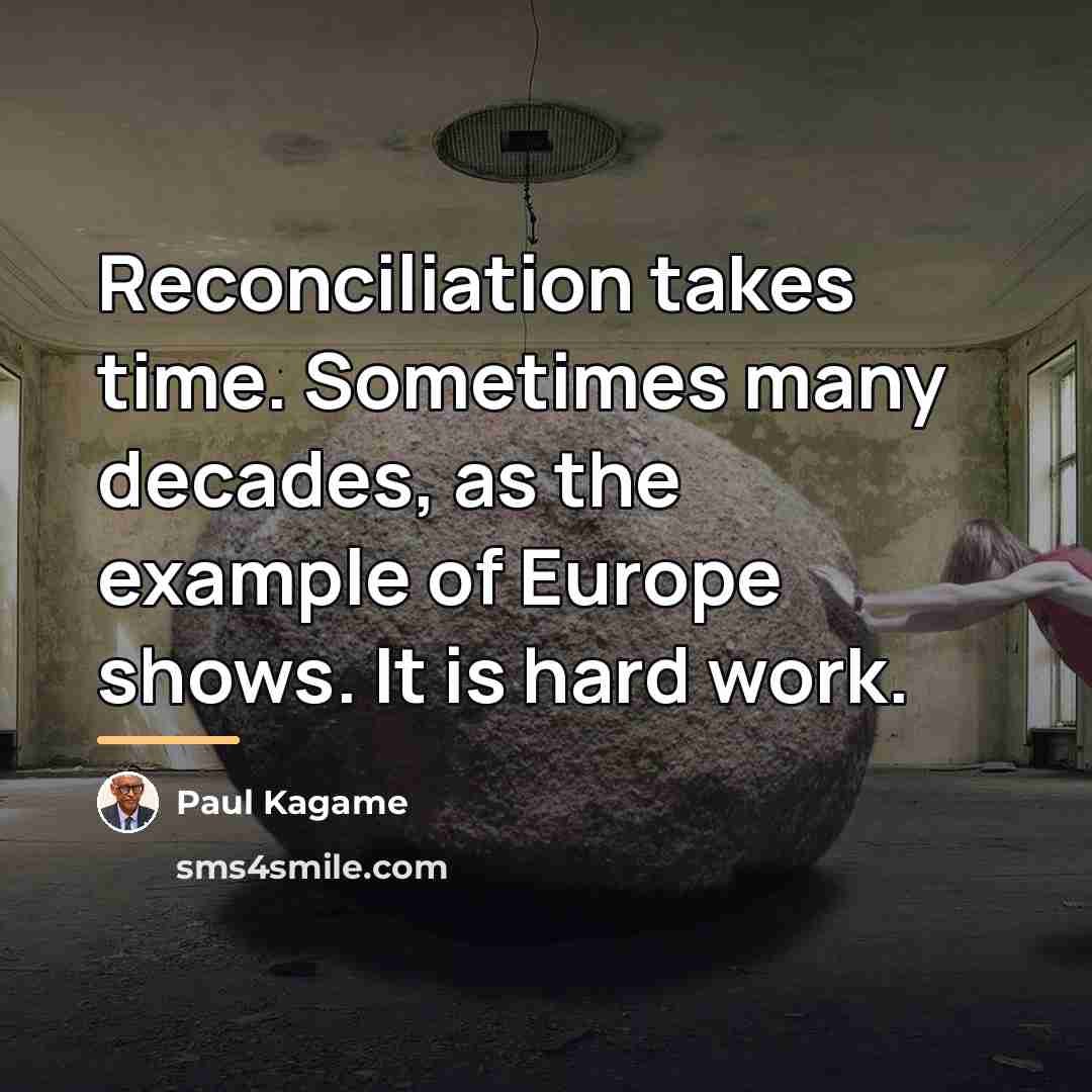 “Reconciliation takes time. Sometimes many decades, as the example of…” quote by Paul Kagame