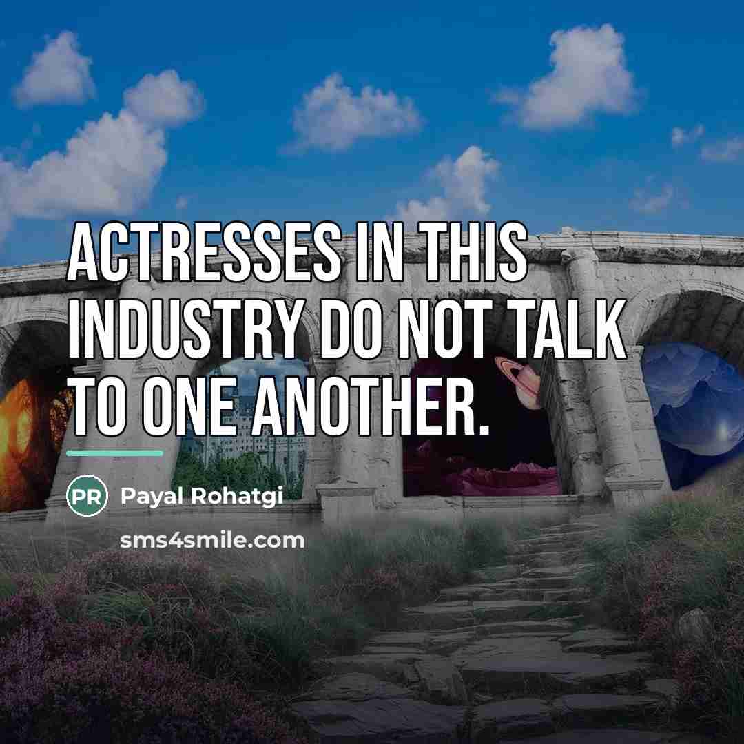 “Actresses in this industry do not talk to one another.…” quote by Payal Rohatgi