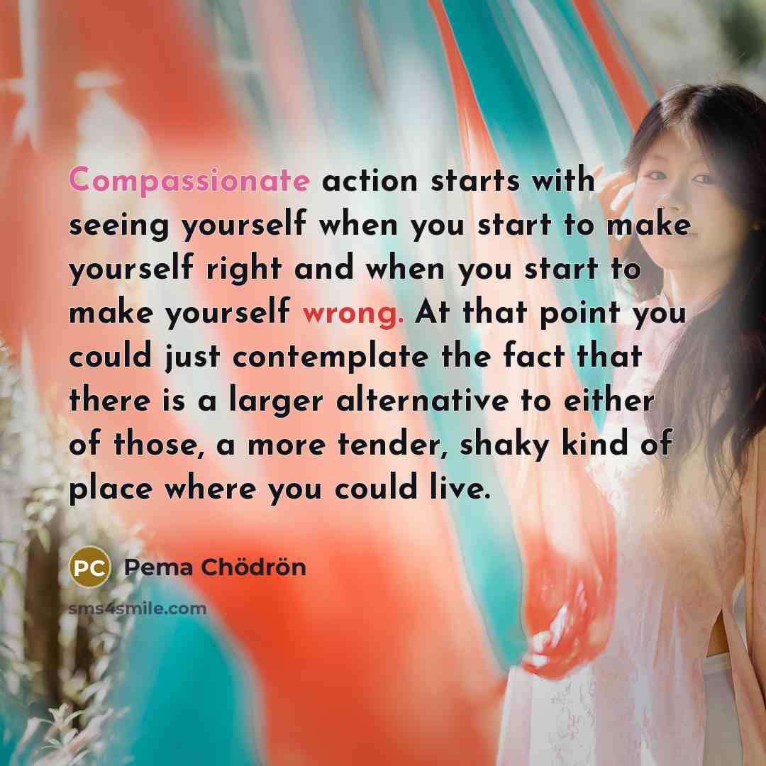 “Compassionate action starts with seeing yourself when you start to…” quote by Pema Chodron