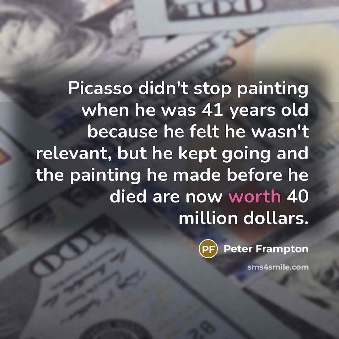 “Picasso didn't stop painting when he was 41 years old…” quote by Peter Frampton
