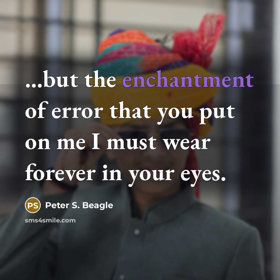 “...but the enchantment of error that you put on me…” quote by Peter S. Beagle