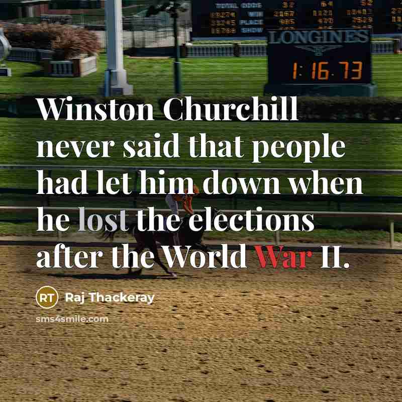 “Winston Churchill never said that people had let him down when he lost the elections after the World War II.” quote by Raj Thackeray