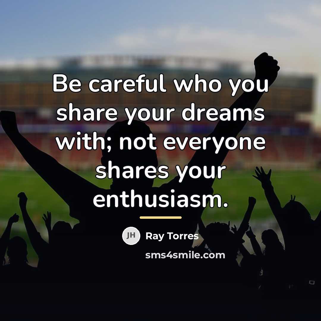 “Be careful who you share your dreams with; not everyone…” quote by Ray Torres