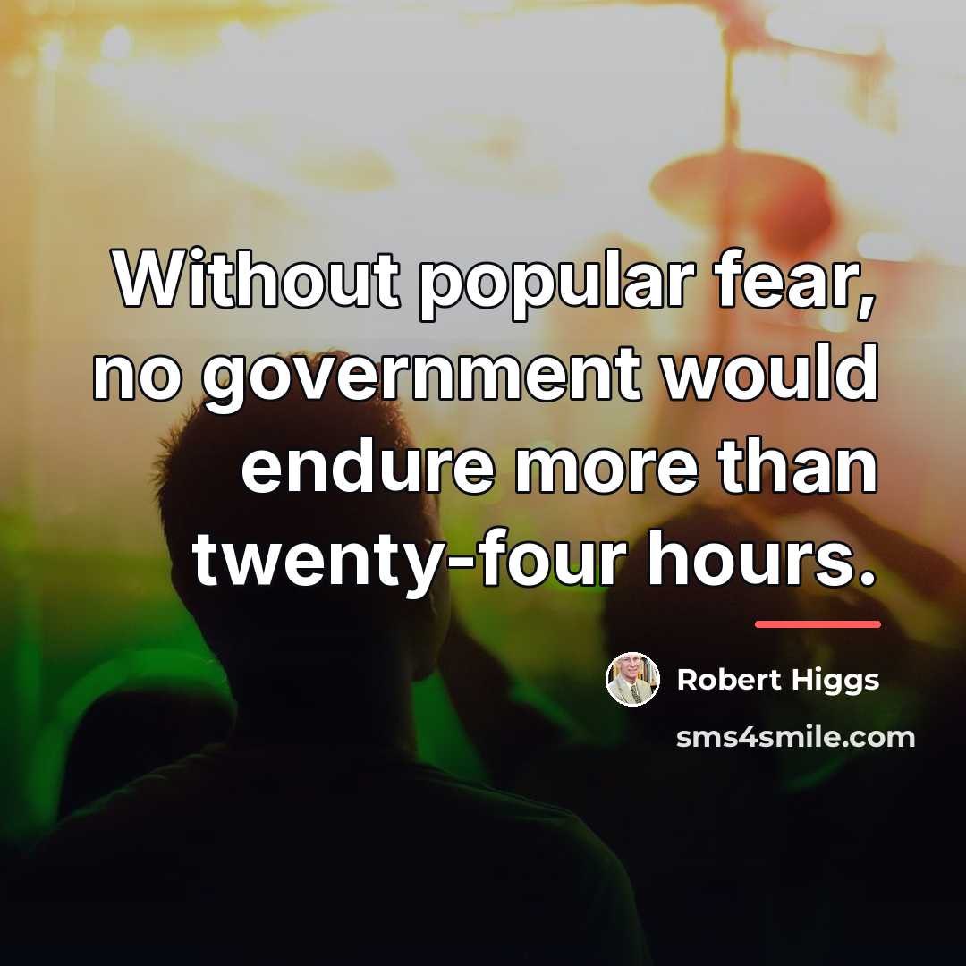 “Without popular fear, no government would endure more than twenty-four…” quote by Robert Higgs