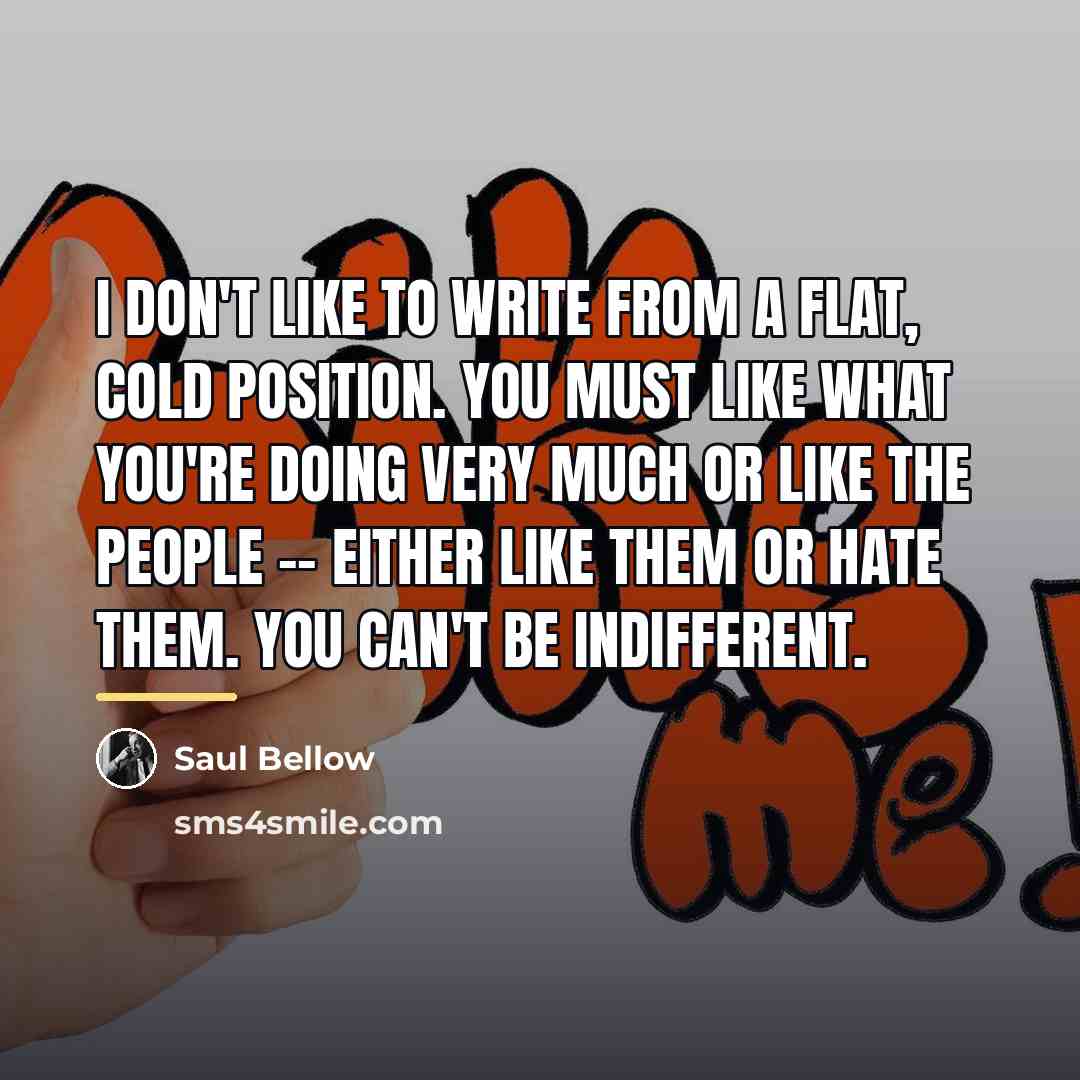 “I don't like to write from a flat, cold position.…” quote by Saul Bellow
