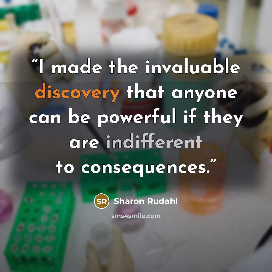 “I made the invaluable discovery that anyone can be powerful if they are indifferent to consequences.” quote by Sharon Rudahl