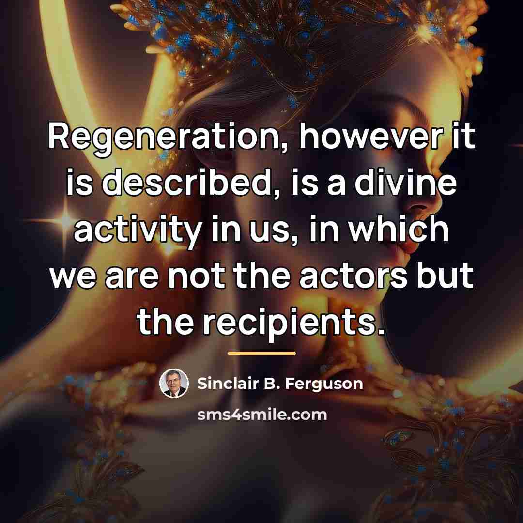 “Regeneration, however it is described, is a divine activity in…” quote by Sinclair B. Ferguson
