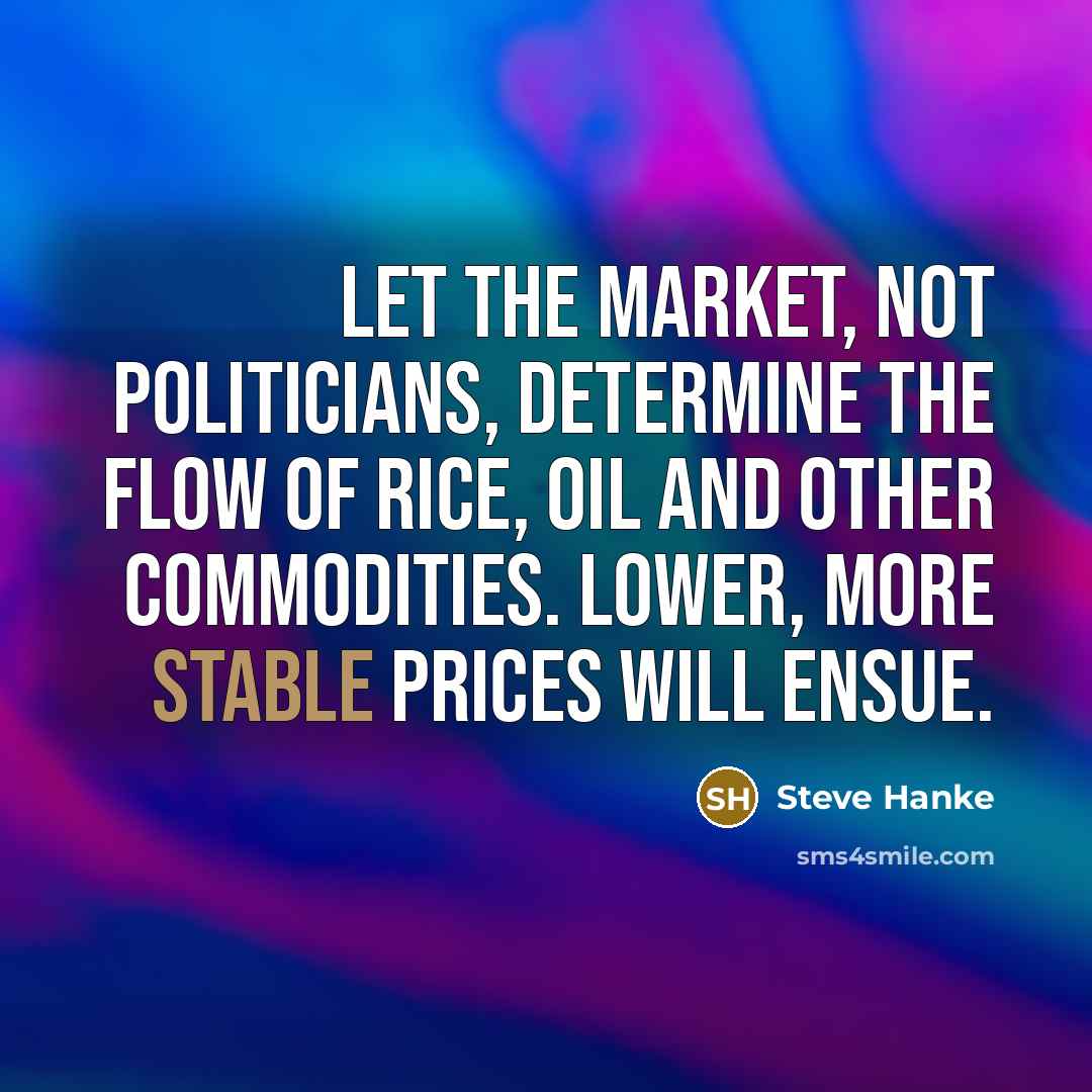 “Let the market, not politicians, determine the flow of rice, oil and other commodities. Lower, more stable prices will ensue.” quote by Steve Hanke