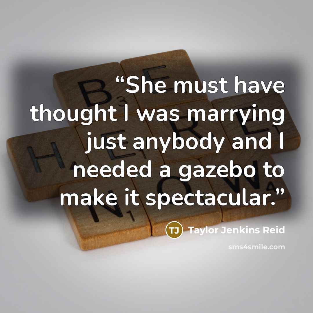 “She must have thought I was marrying just anybody and I needed a gazebo to make it spectacular.” quote by Taylor Jenkins Reid