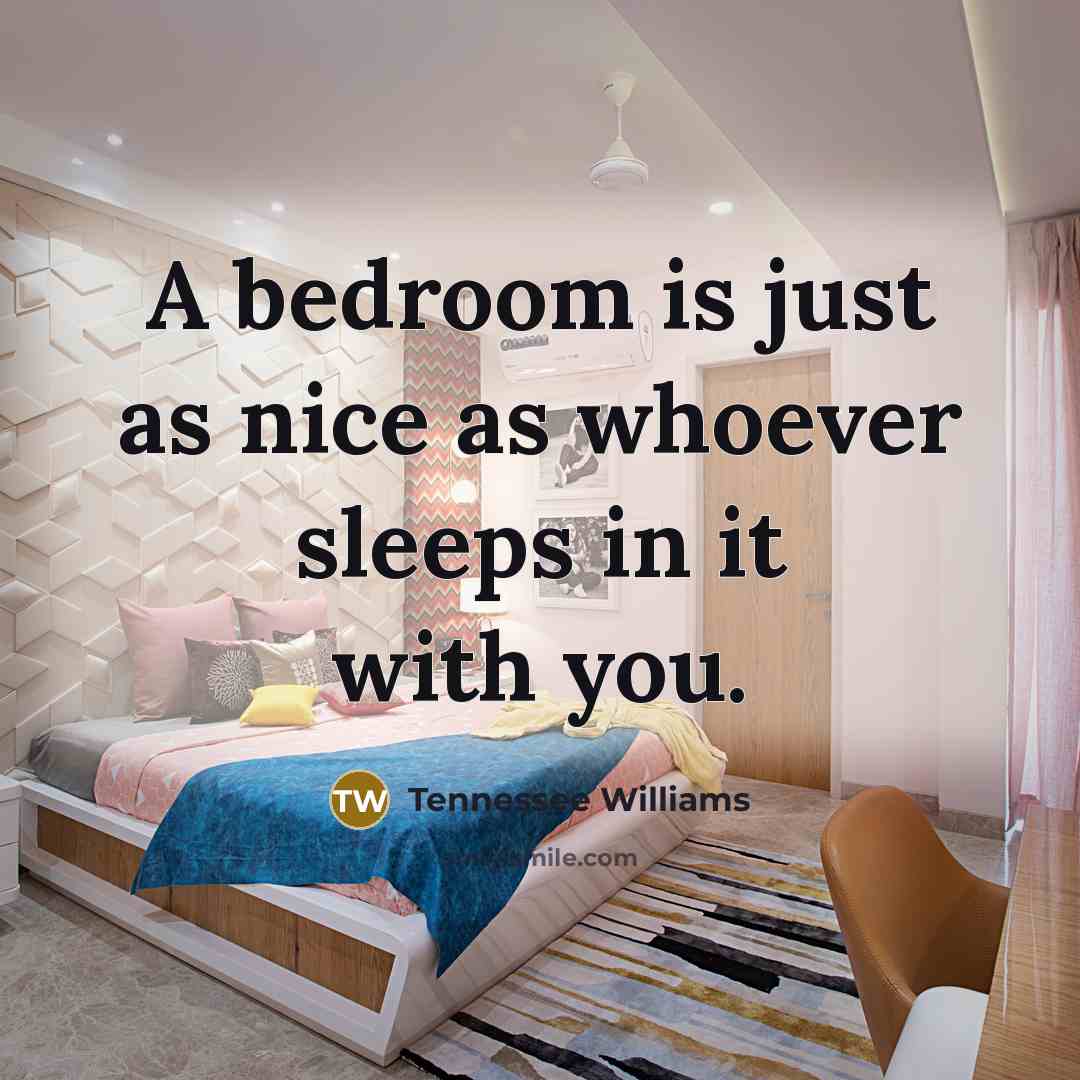“A bedroom is just as nice as whoever sleeps in…” quote by Tennessee Williams