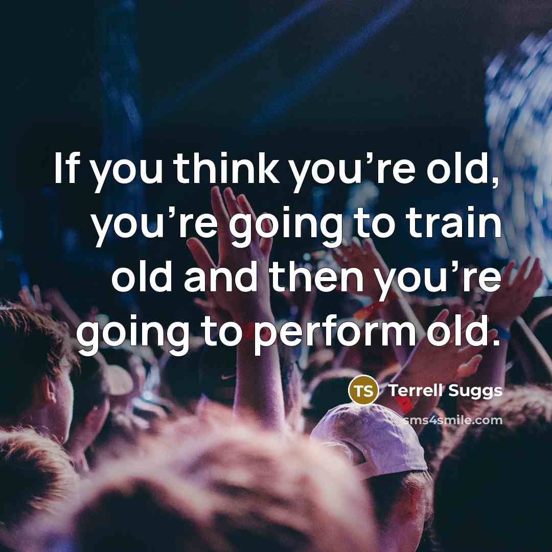 “If you think you're old, you're going to train old…” quote by Terrell Suggs
