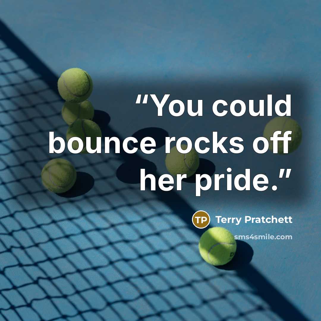 “You could bounce rocks off her pride.” quote by Terry Pratchett
