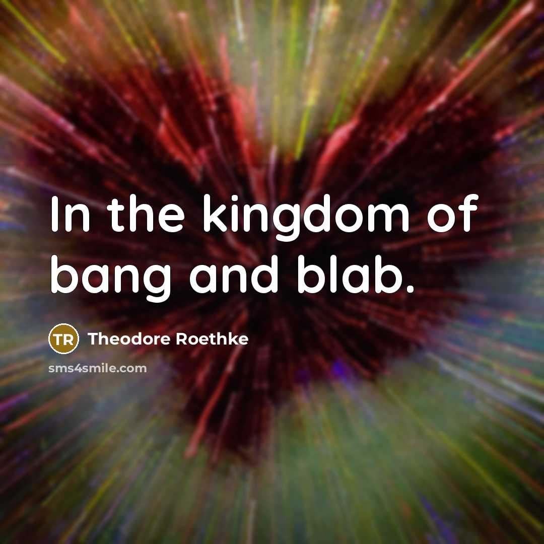 “In the kingdom of bang and blab.…” quote by Theodore Roethke