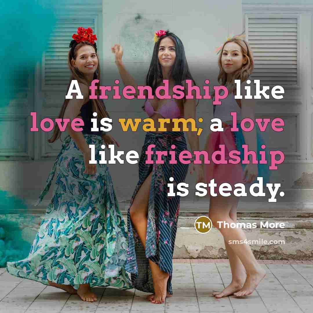 “A friendship like love is warm; a love like friendship is steady.” quote by Thomas More