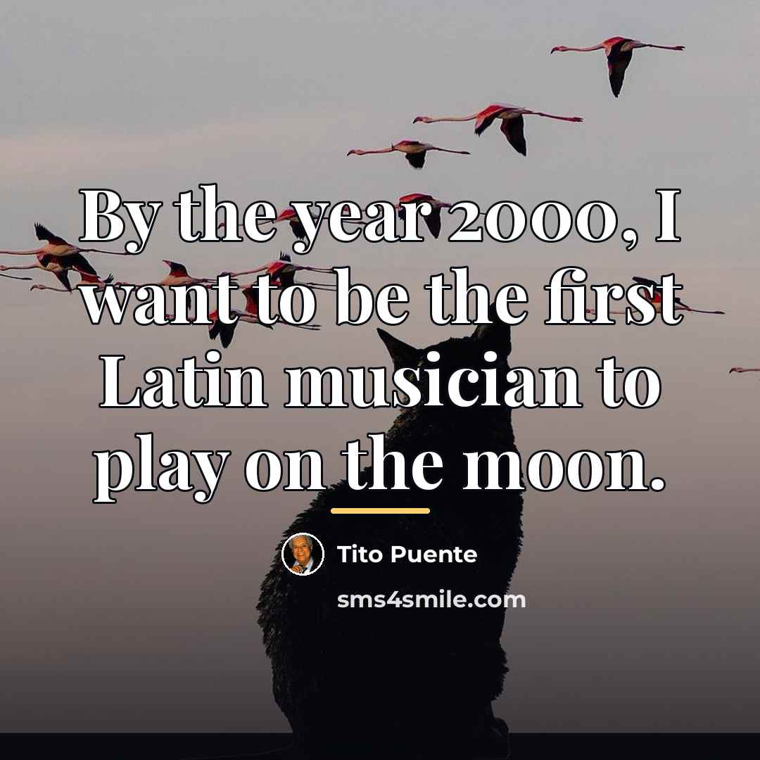 “By the year 2000, I want to be the first…” quote by Tito Puente