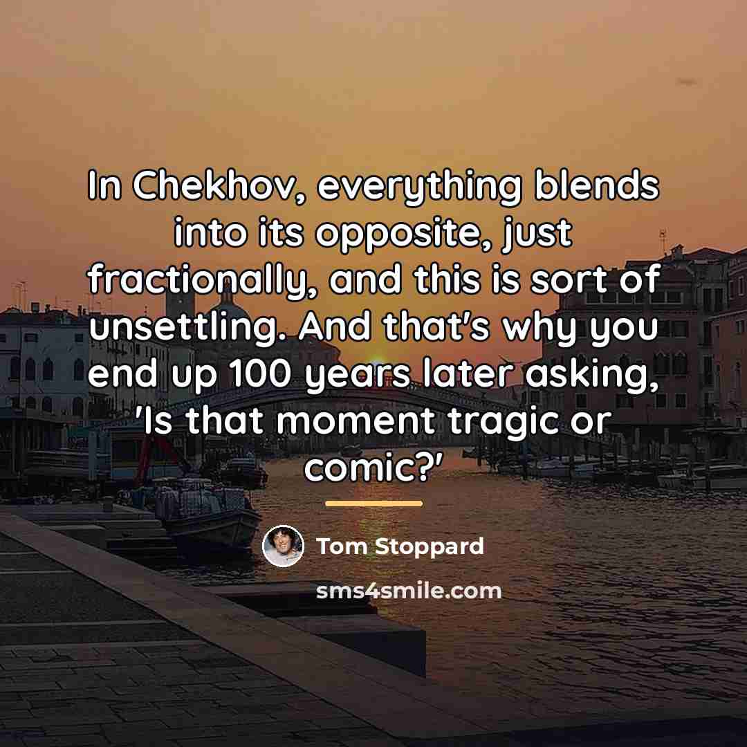 “In Chekhov, everything blends into its opposite, just fractionally, and…” quote by Tom Stoppard
