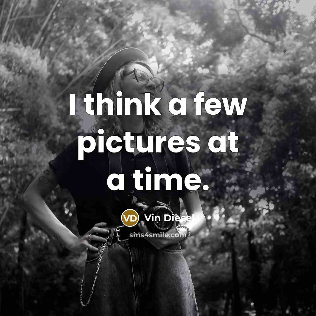 “I think a few pictures at a time.…” quote by Vin Diesel