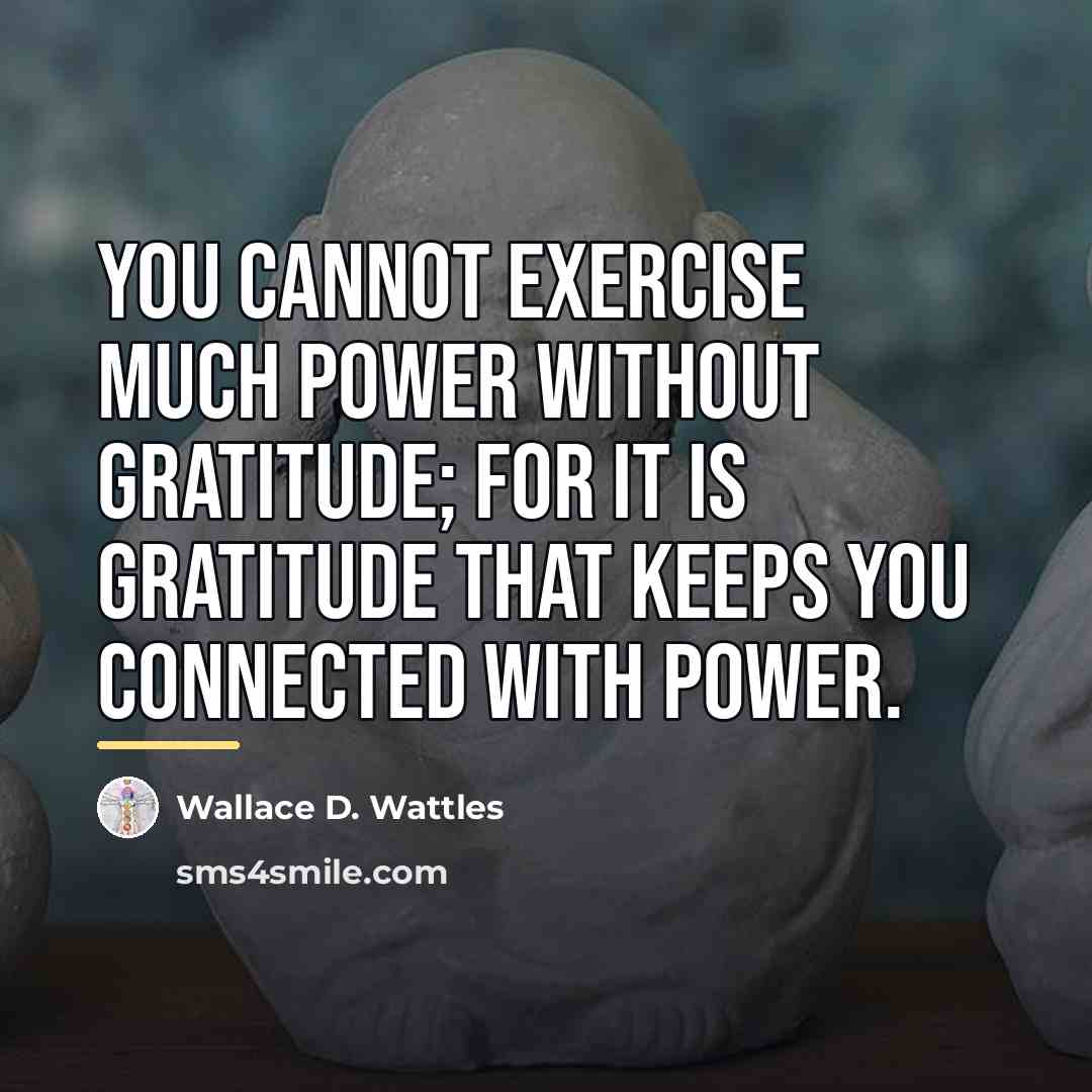 “You cannot exercise much power without gratitude; for it is…” quote by Wallace D. Wattles