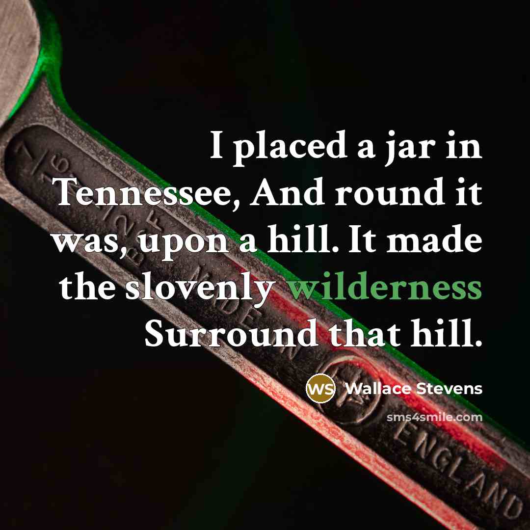 “I placed a jar in Tennessee, And round it was,…” quote by Wallace Stevens