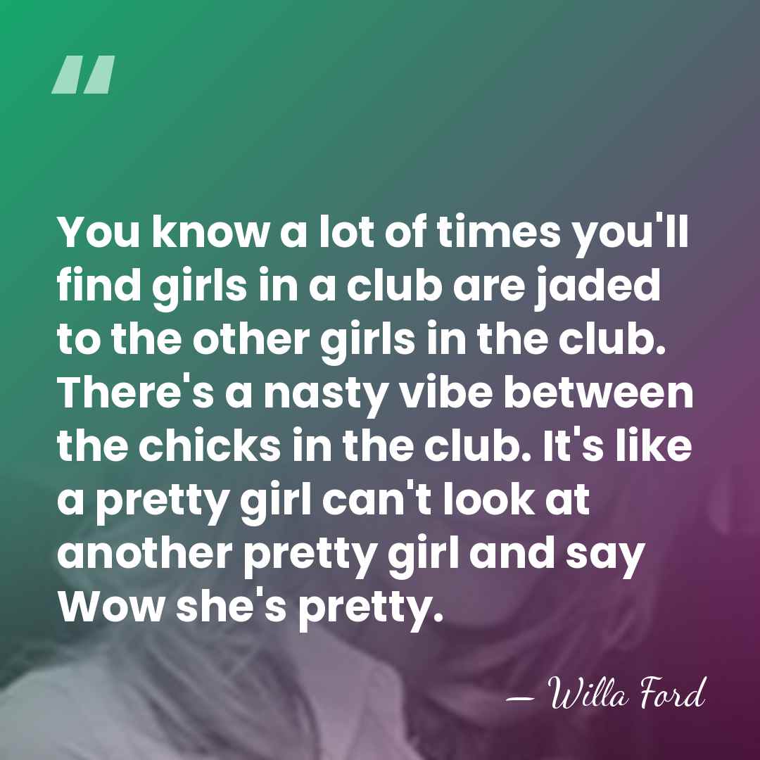 You know a lot of times you'll find girls in a club&hellip; - Willa Ford