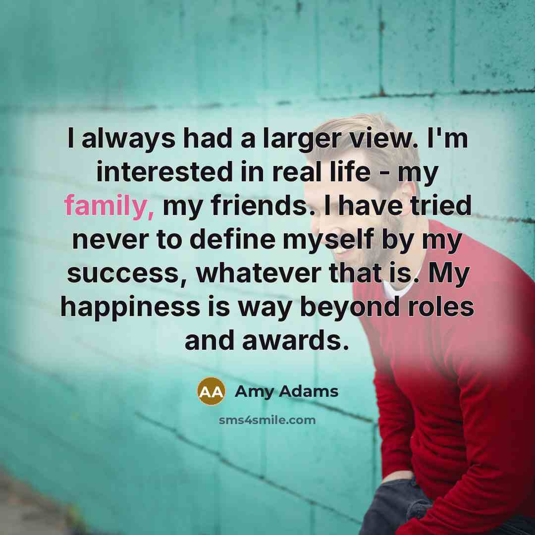 “I always had a larger view. I'm interested in real…” quote by Amy Adams