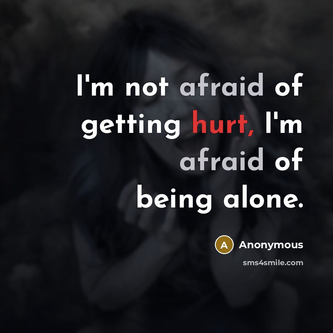 “I'm not afraid of getting hurt, I'm afraid of being alone.” quote by Anonymous