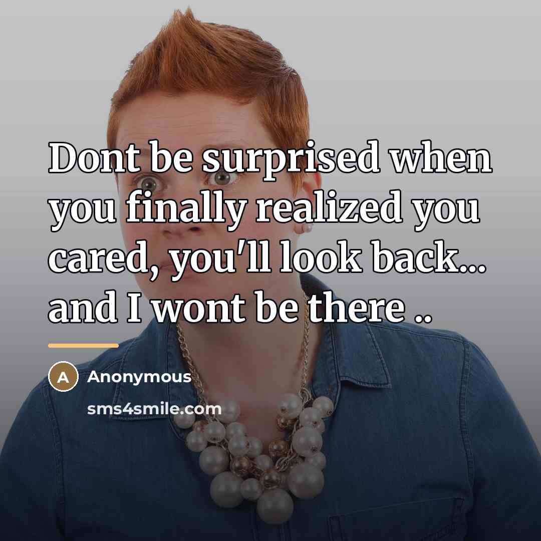 “Dont be surprised when you finally realized you cared, you'll…” quote by Anonymous