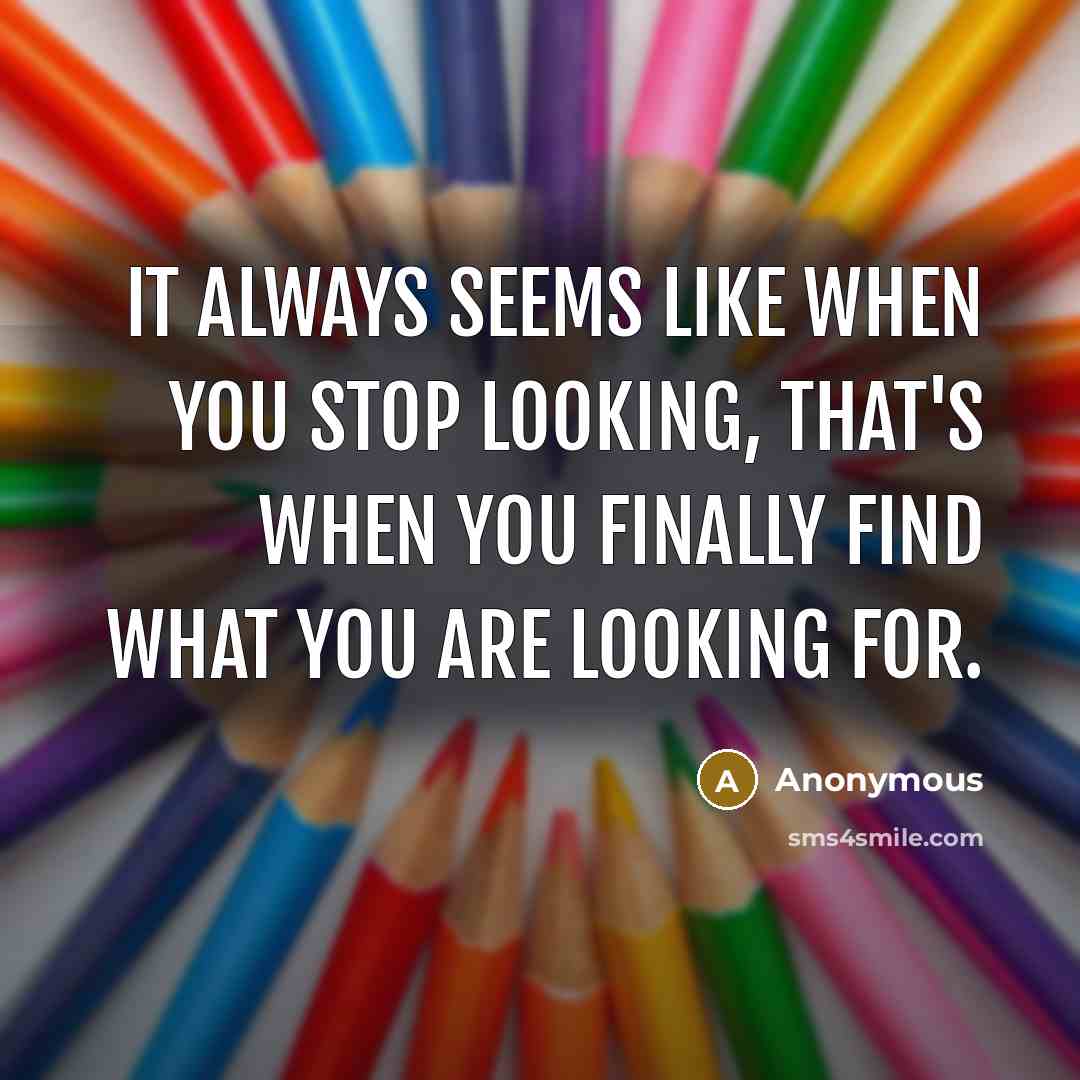 “It always seems like when you stop looking, that's when…” quote by Anonymous