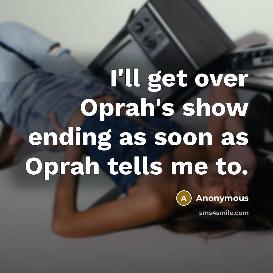 “I'll get over Oprah's show ending as soon as Oprah tells me to.” quote by Anonymous