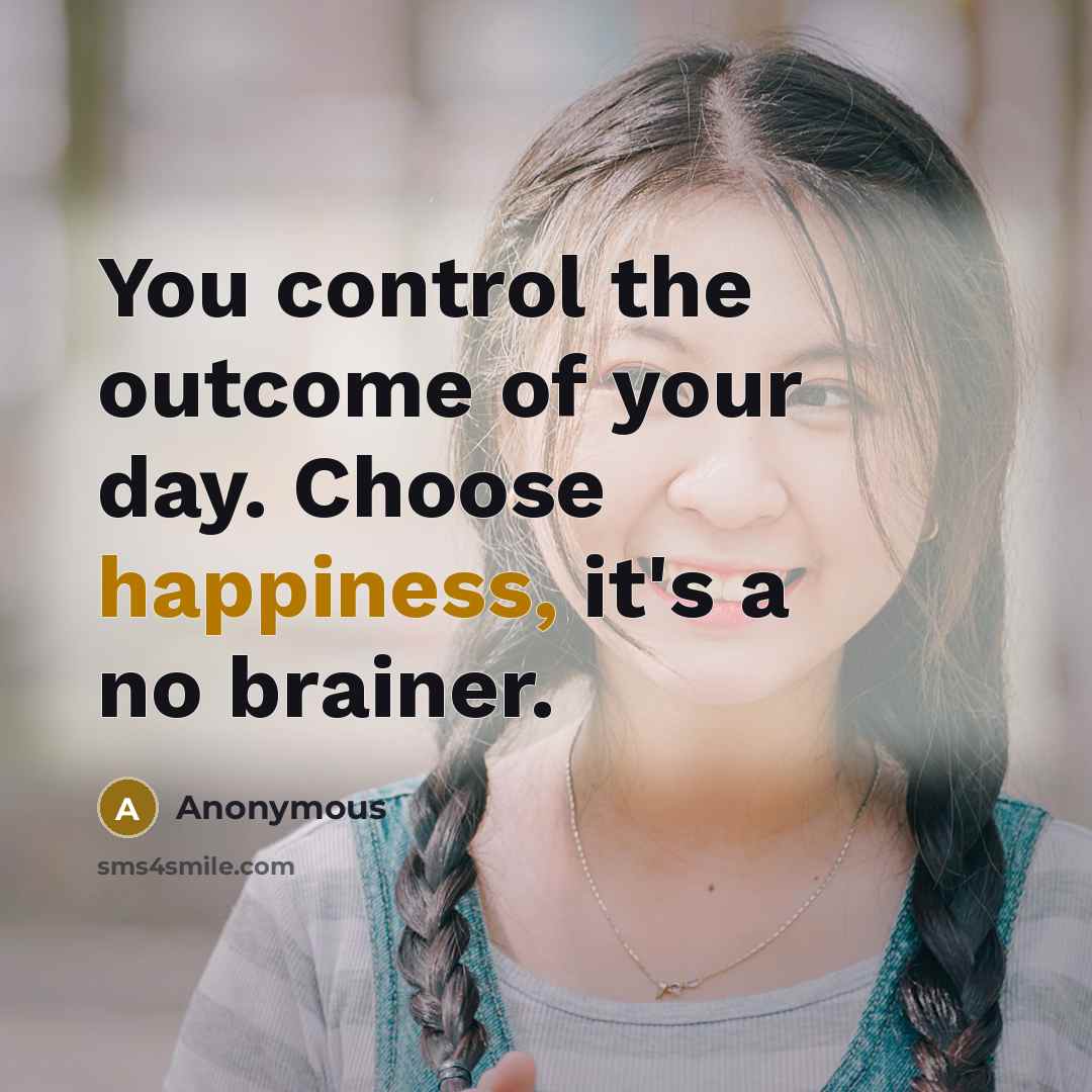 “You control the outcome of your day. Choose happiness, it's…” quote by Anonymous