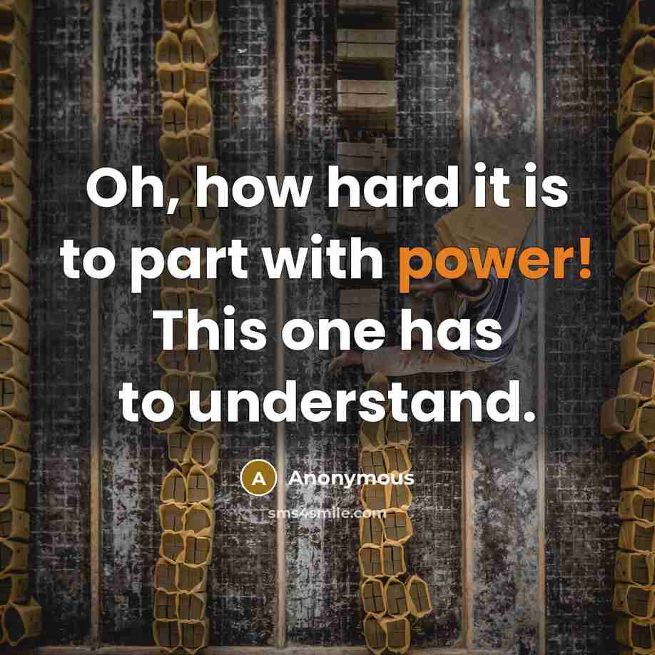 “Oh, how hard it is to part with power! This one has to understand.” quote by Anonymous
