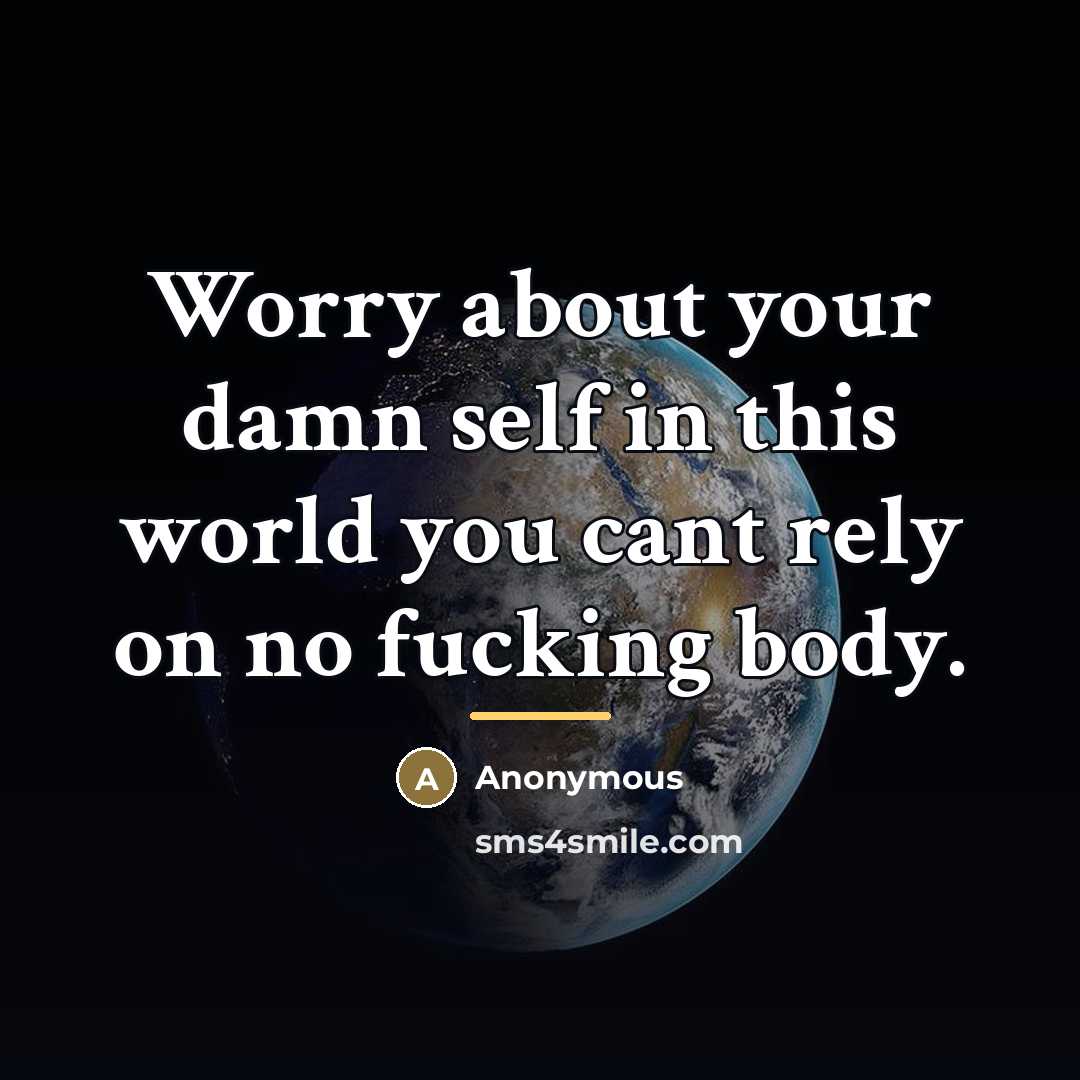 “Worry about your damn self in this world you cant…” quote by Anonymous