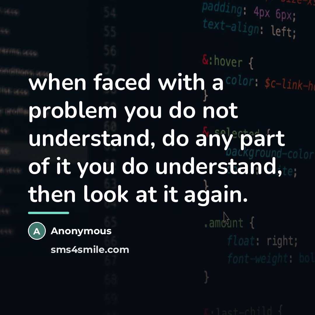 “when faced with a problem you do not understand, do…” quote by Anonymous