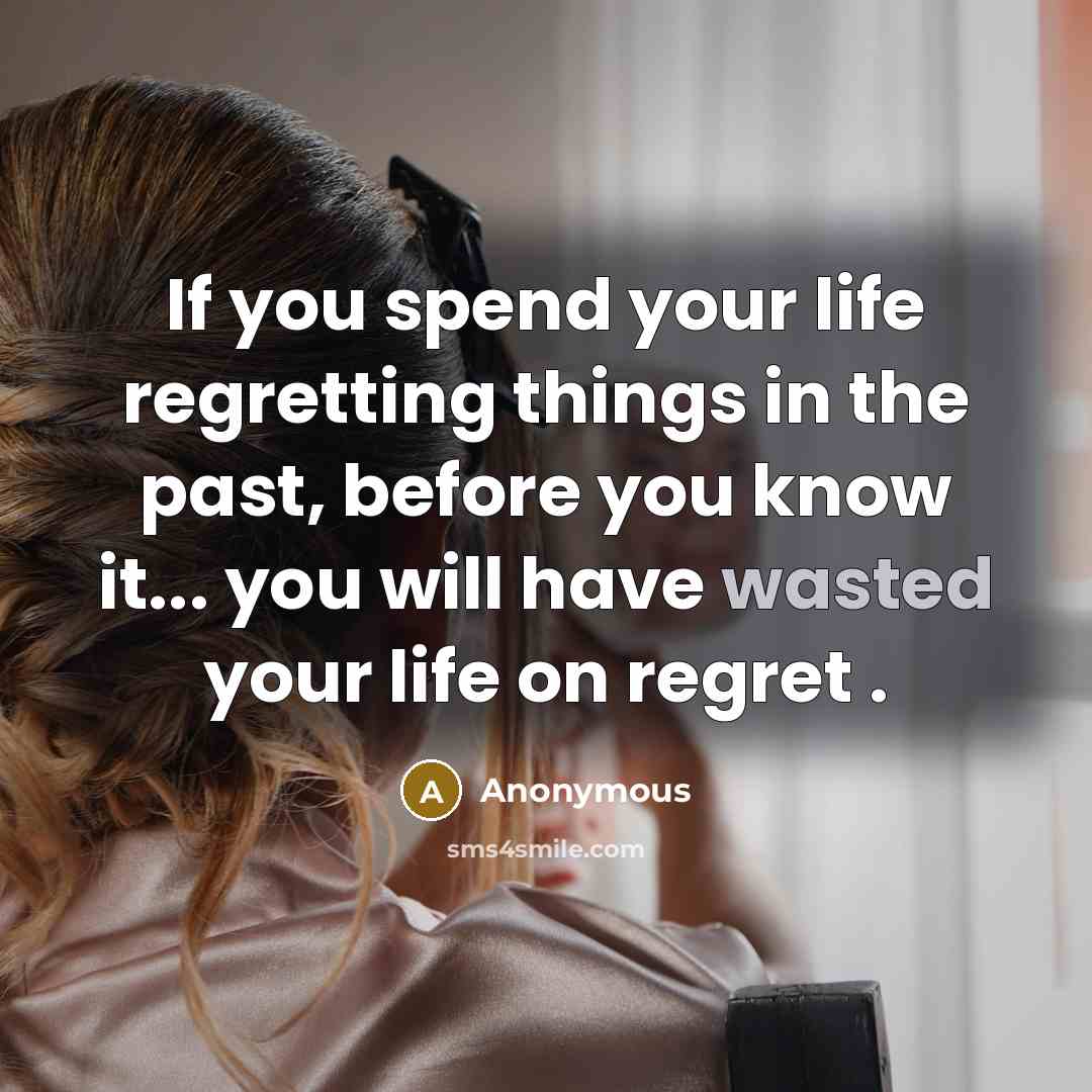 “If you spend your life regretting things in the past,…” quote by Anonymous