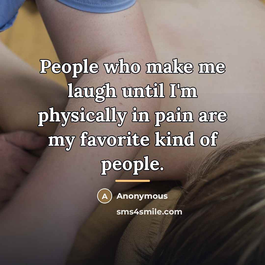 “People who make me laugh until I'm physically in pain…” quote by Anonymous