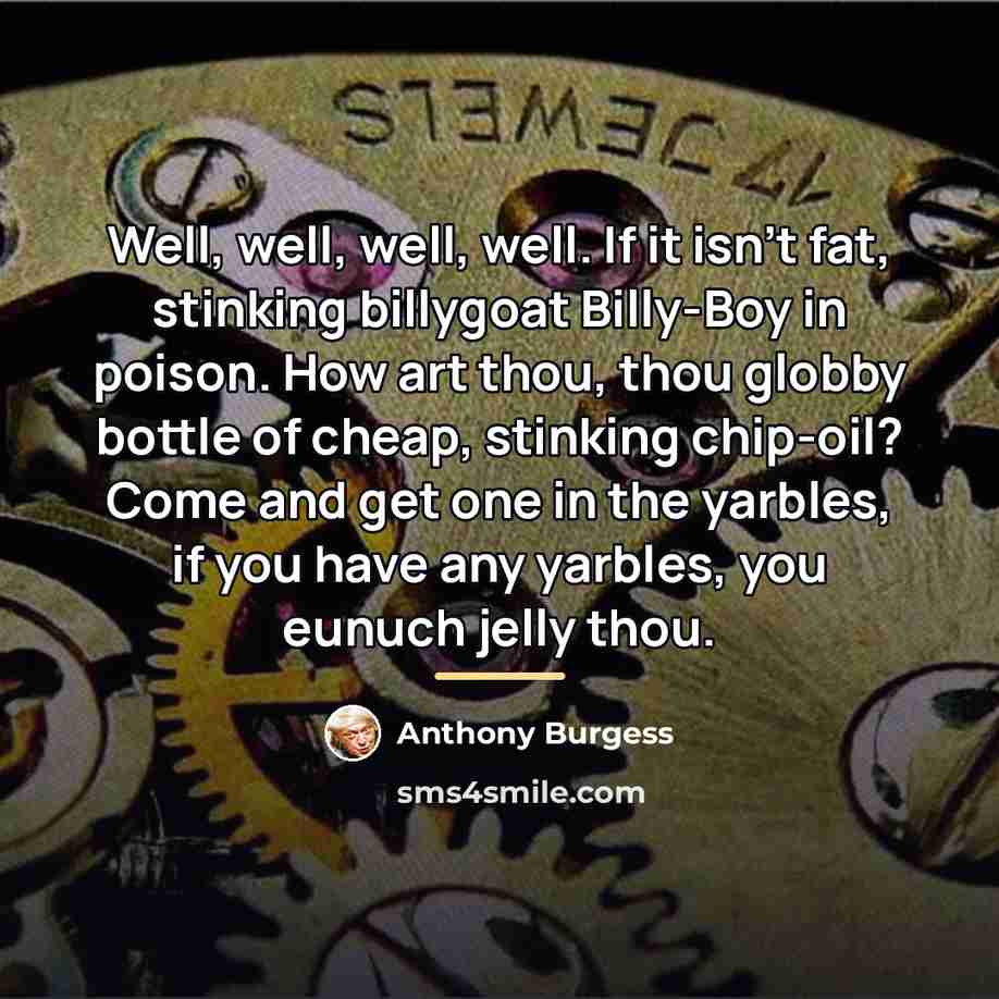 “Well, well, well, well. If it isn't fat, stinking billygoat…” quote by Anthony Burgess