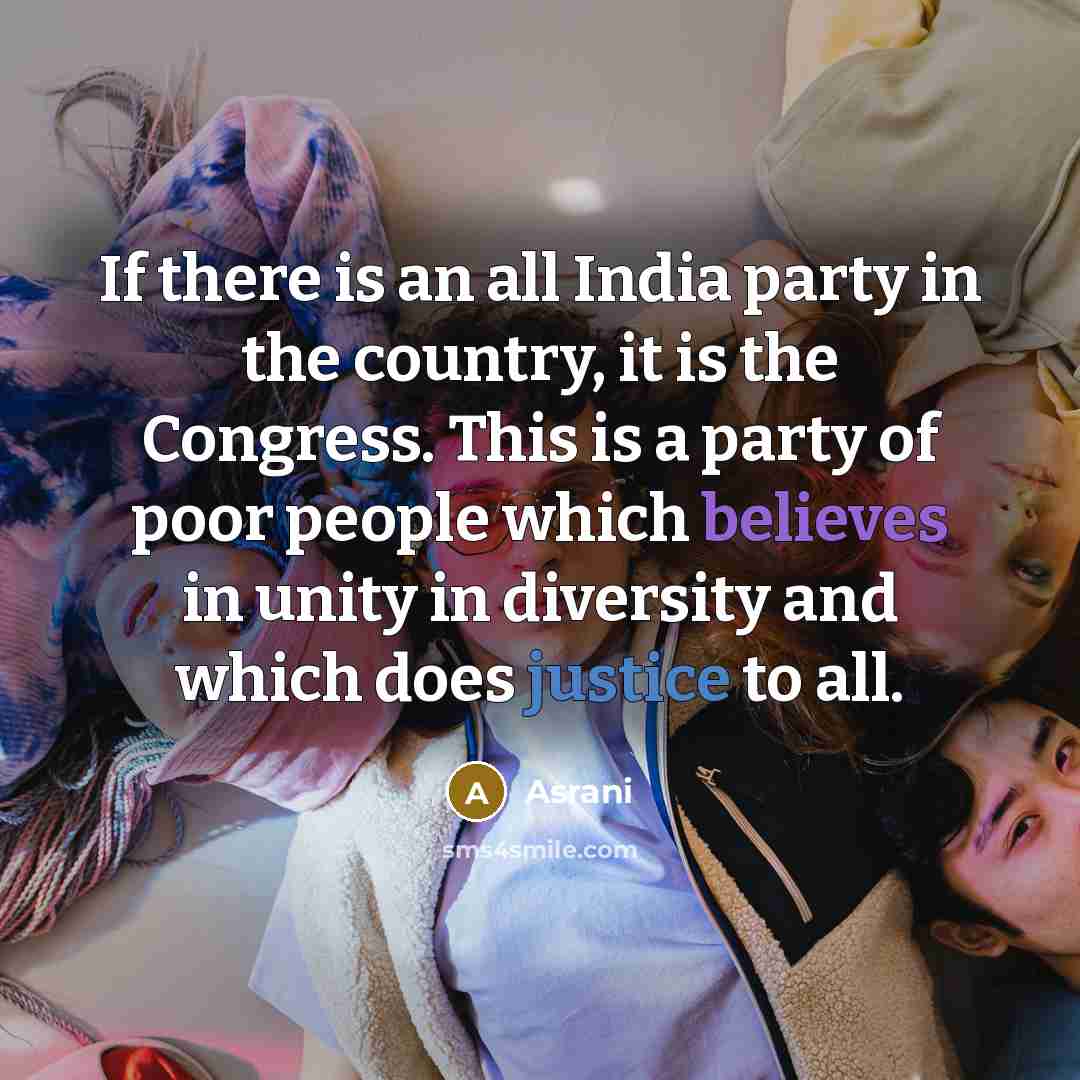 “If there is an all India party in the country, it is the Congress. This is a party of poor people which believes in unity in diversity and which does justice to all.” quote by Asrani