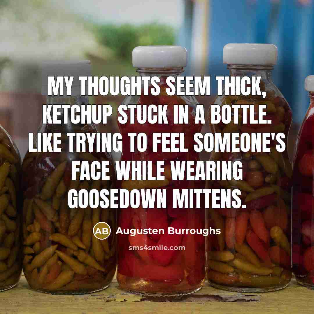 “My thoughts seem thick, ketchup stuck in a bottle. Like…” quote by Augusten Burroughs