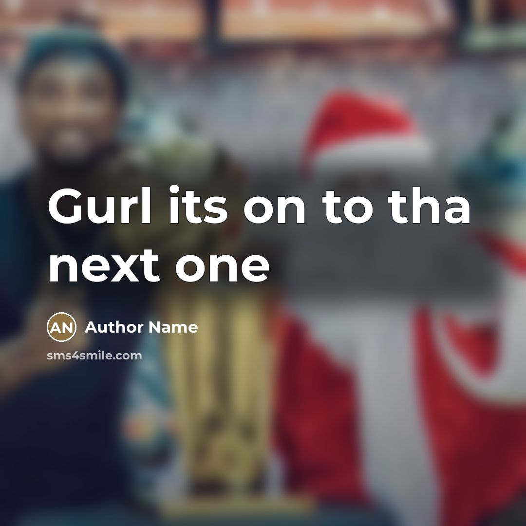 “Gurl its on to tha next one…” quote by Author Name