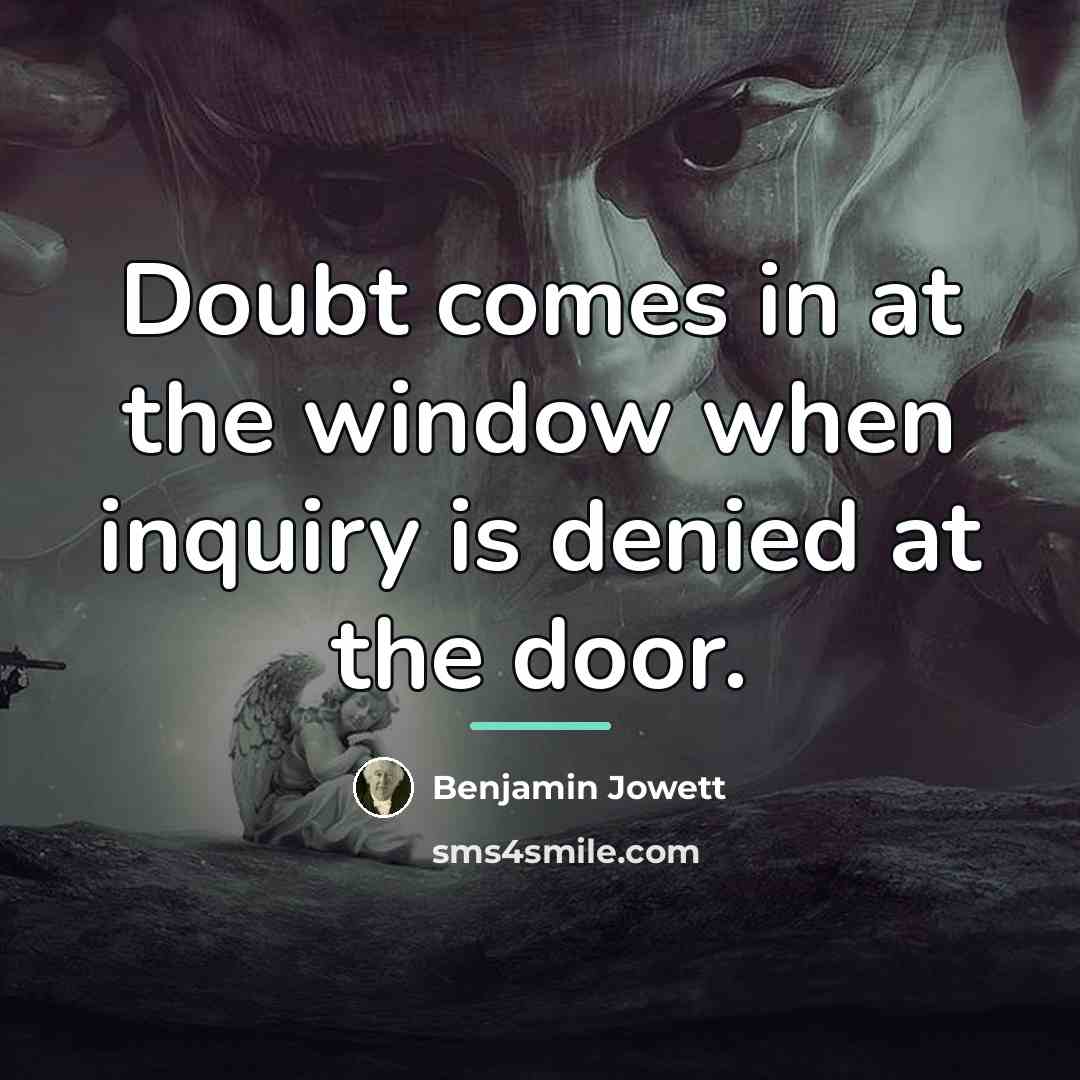 “Doubt comes in at the window when inquiry is denied…” quote by Benjamin Jowett
