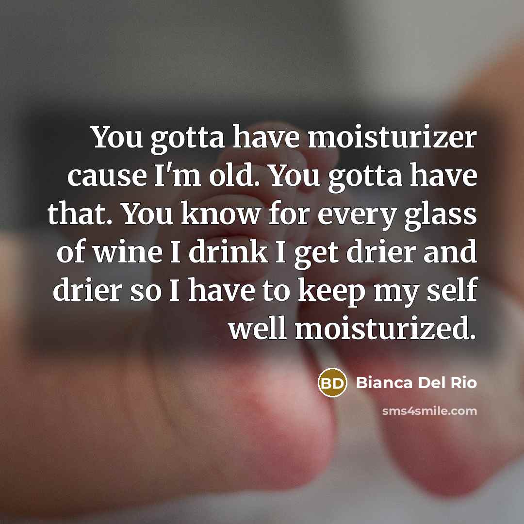 “You gotta have moisturizer cause I'm old. You gotta have…” quote by Bianca Del Rio