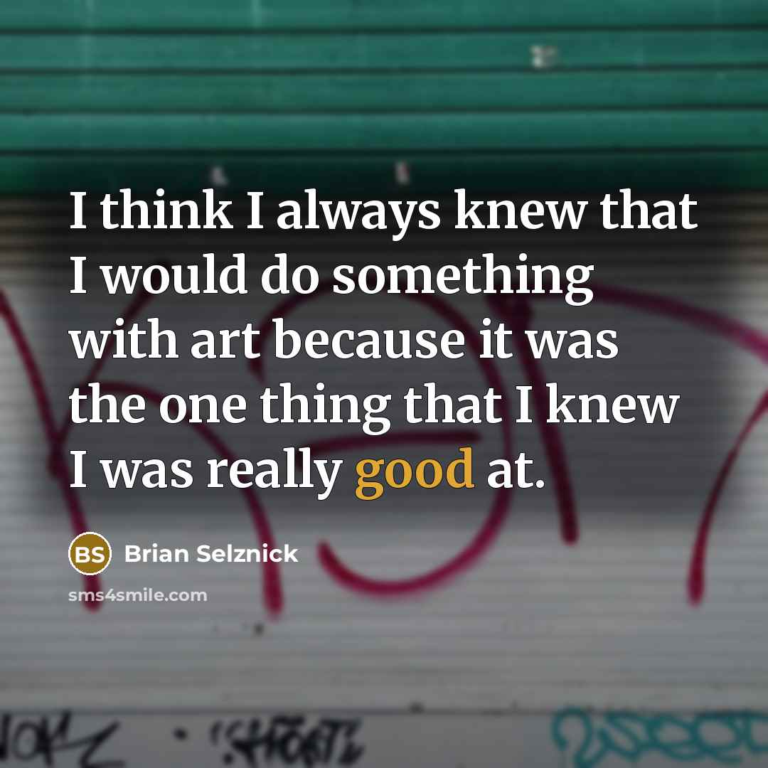 “I think I always knew that I would do something…” quote by Brian Selznick