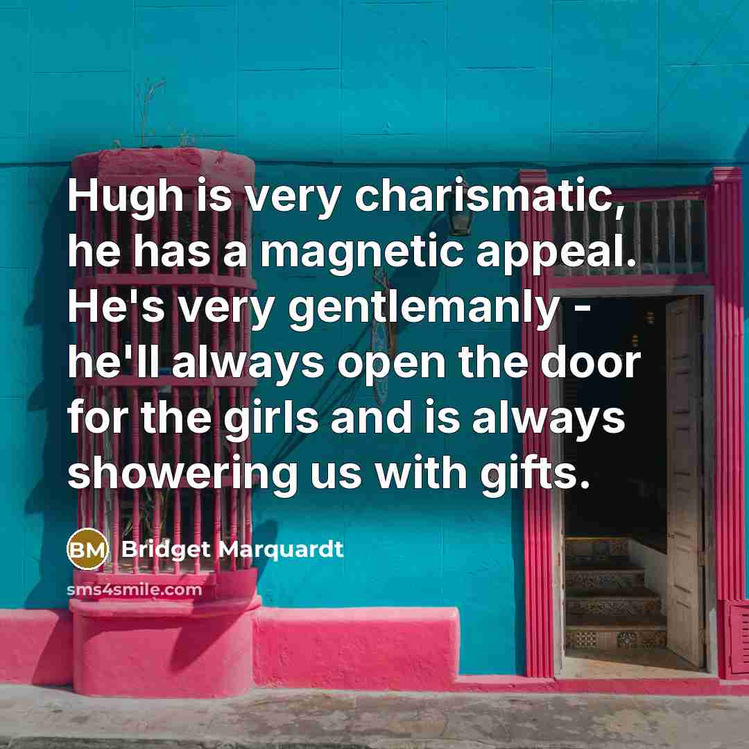 “Hugh is very charismatic, he has a magnetic appeal. He's…” quote by Bridget Marquardt